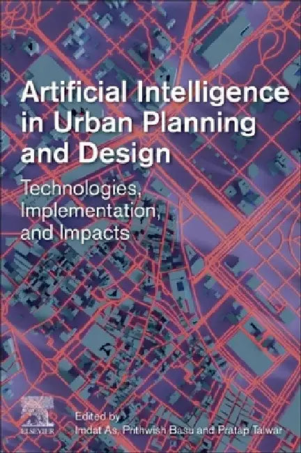Artificial Intelligence in Urban Planning and Design: Technologies, Implementation, and Impacts by Imdat As