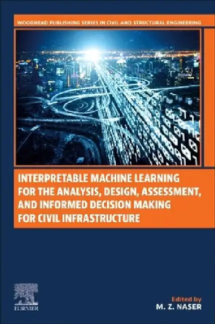 Interpretable Machine Learning for the Analysis, Design, Assessment, and Informed Decision Making for Civil Infrastructure by M. Z. Naser