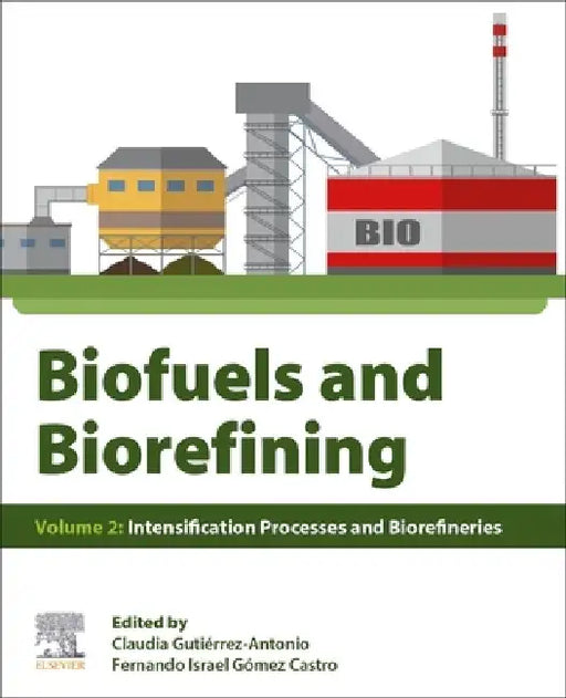 Biofuels and Biorefining: Intensification Processes and Biorefineries by Claudia Gutierrez-Antonio