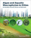 Algae and Aquatic Macrophytes in Cities: Bioremediation, Biomass, Biofuels and Bioproducts by Vimal Chandra Pandey