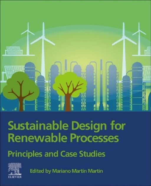 Sustainable Design for Renewable Processes: Principles and Case Studies by Mariano Martin