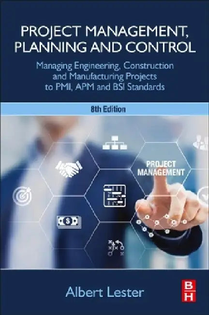 Project Management, Planning and Control: Managing Engineering, Construction and Manufacturing Projects to Pmi, APM and BSI Standards by Albert Lester