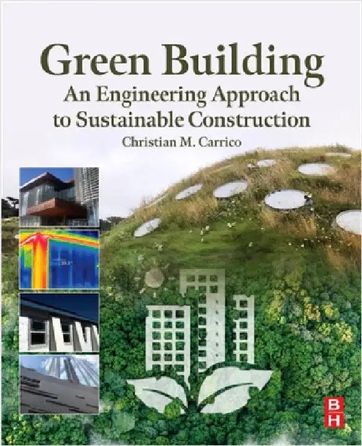 Green Building: An Engineering Approach to Sustainable Construction by Christian M. Carrico