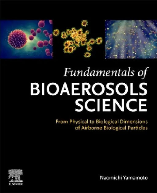 Fundamentals of Bioaerosols Science: From Physical to Biological Dimensions of Airborne Biological Particles by Naomichi Yamamoto