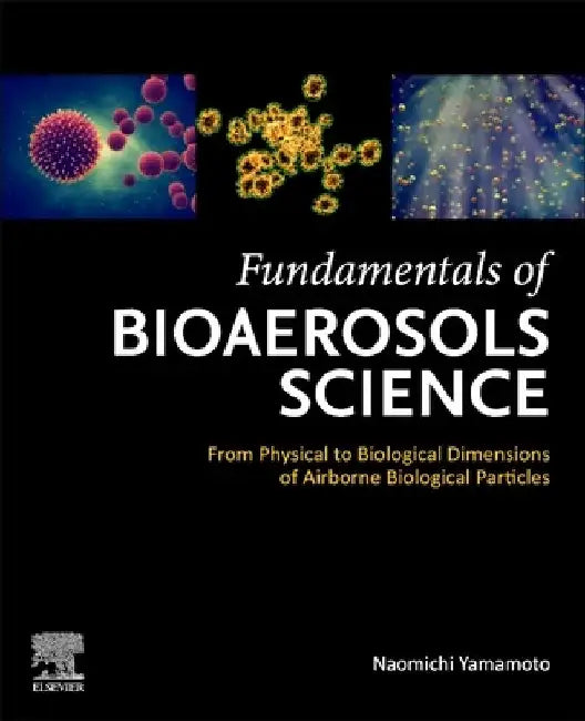 Fundamentals of Bioaerosols Science: From Physical to Biological Dimensions of Airborne Biological Particles by Naomichi Yamamoto