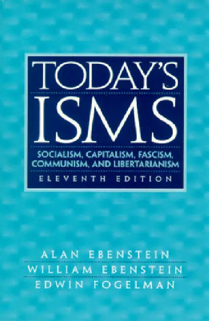 Today's Isms: Socialism, Capitalism, Fascism, Communism, and Libertarianism by Alan Ebenstein, William Ebenstein, Edwin Fogelman