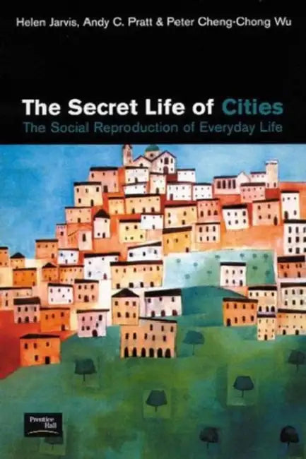 The Secret Life of Cities: Social Reproduction of Everyday Life by Helen Jarvis, Andy C. Pratt, Peter Cheng-Chong Wu