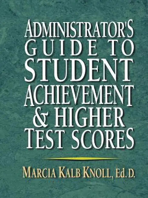 Administrator's Guide to Student Achievement & Higher Test Scores by Marcia Kalb Knoll