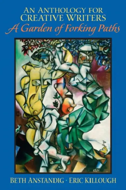 An Anthology for Creative Writers: A Garden of Forking Paths by Beth Anstandig, Eric Killough