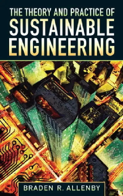 The Theory and Practice of Sustainable Engineering by Braden Allenby