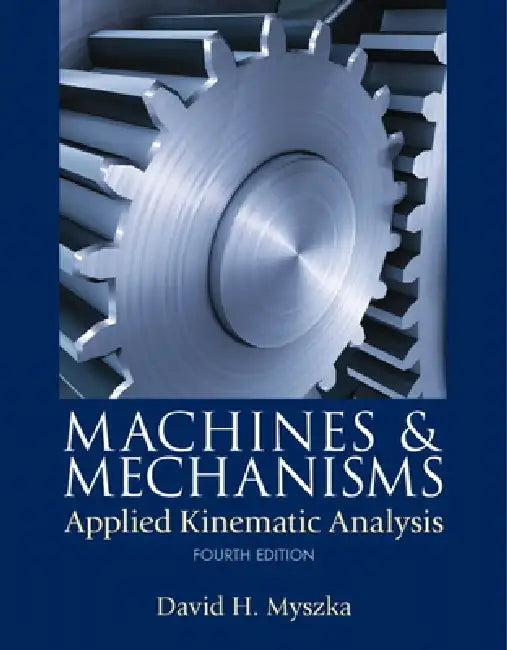 Machines & Mechanisms: Applied Kinematic Analysis by David Myszka