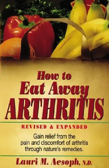 How to Eat Away Arthritis: Gain Relief from the Pain and Discomfort of Arthritis Through Nature's Remedies by Lauri M. Aesoph
