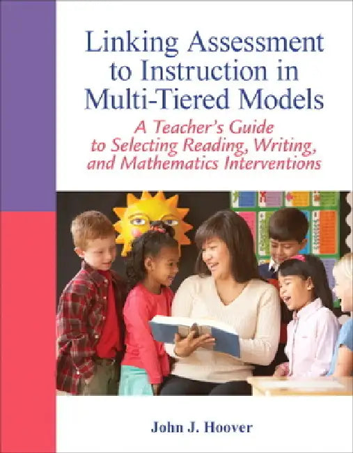 Linking Assessment to Instruction in Multi-Tiered Models: A Teacher's Guide to Selecting, Reading, Writing, and Mathematics Interventions by John Hoover