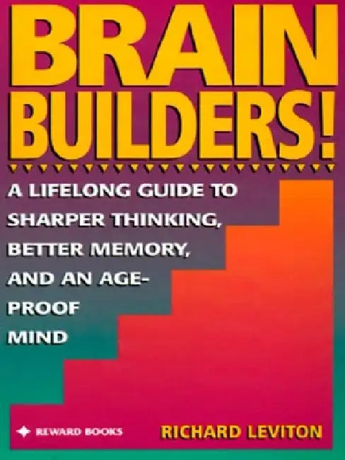 Brain Builders!: A Lifelong Guide to Sharper Thinking, Better Memory, and anAge-Proof Mind by Richard Leviton