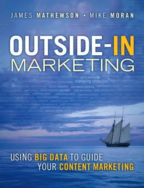 Outside-In Marketing: Using Big Data to Guide Your Content Marketing by James Mathewson