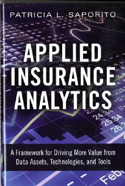 Applied Insurance Analytics: A Framework for Driving More Value from Data Assets, Technologies, and Tools by Patricia Saporito