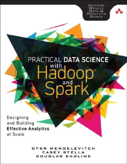 Practical Data Science with Hadoop and Spark: Designing and Building Effective Analytics at Scale by Ofer Mendelevitch