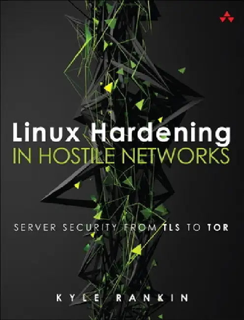 Linux Hardening in Hostile Networks: Server Security from TLS to Tor by Kyle Rankin