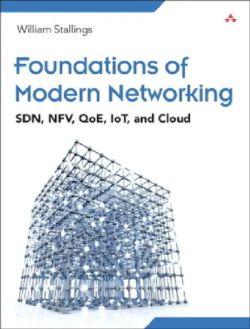 Foundations of Modern Networking: SDN, NFV, QoE, IoT, and Cloud by William Stallings
