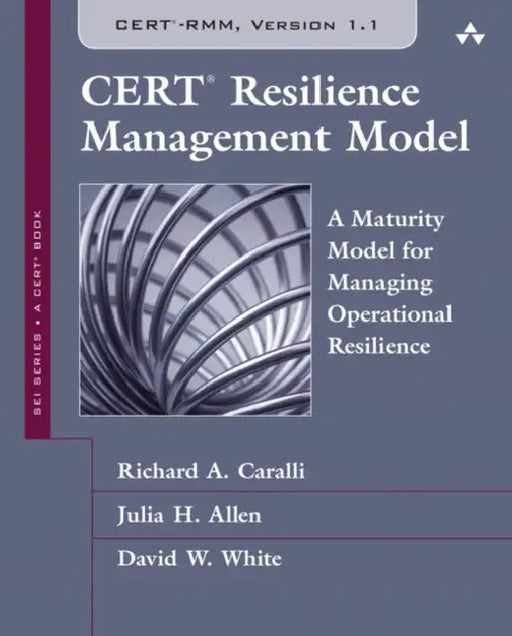 Cert Resilience Management Model (Cert-Rmm): A Maturity Model for Managing Operational Resilience by Richard Caralli, Julia Allen, David White