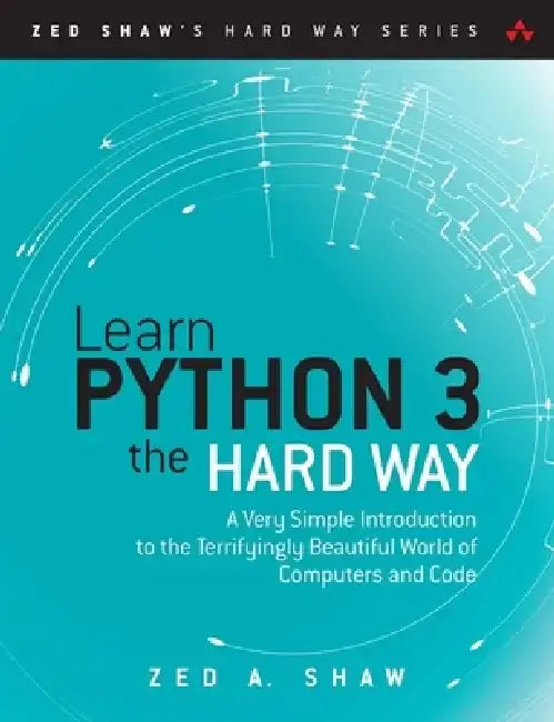 Learn Python 3 the Hard Way: A Very Simple Introduction to the Terrifyingly Beautiful World of Computers and Code by Zed A. Shaw