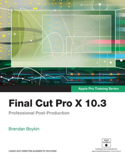 Final Cut Pro X 10.3 - Apple Pro Training Series  by Brendan Boykin