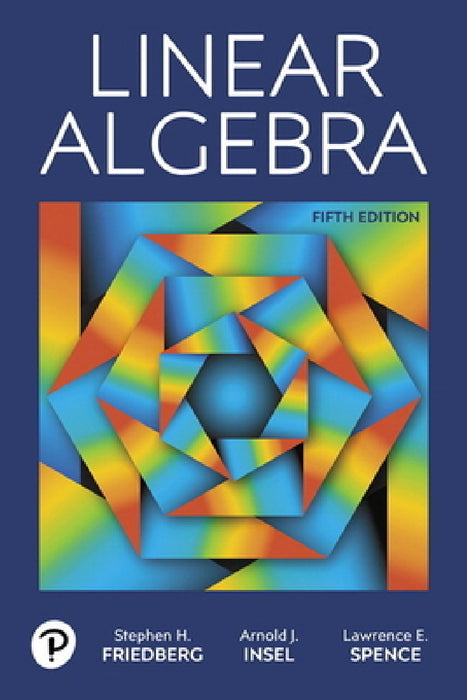 Linear Algebra by Stephen Friedberg, Arnold Insel, Lawrence Spence