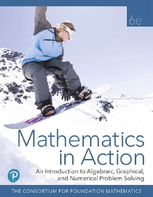 Mathematics in Action: An Introduction to Algebraic, Graphical, and Numerical Problem Solving, 6e (C)2020 (HS Binding) by Consortium for Foundation Mathematics