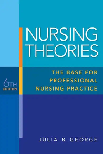 Nursing Theories: The Base for Professional Nursing Practice by Julia George