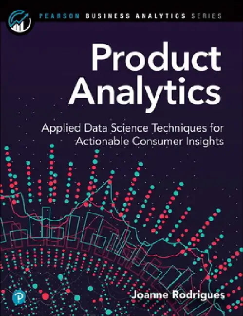 Product Analytics: Applied Data Science Techniques for Actionable Consumer Insights by Joanne Rodrigues