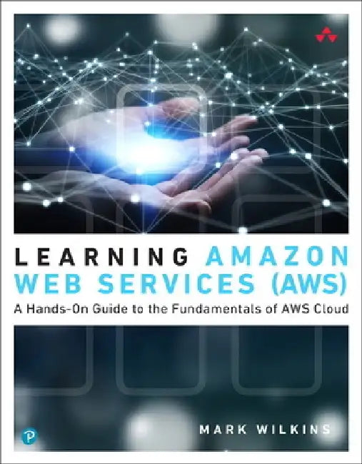 Learning Amazon Web Services (Aws): A Hands-On Guide to the Fundamentals of Aws Cloud by Mark Wilkins
