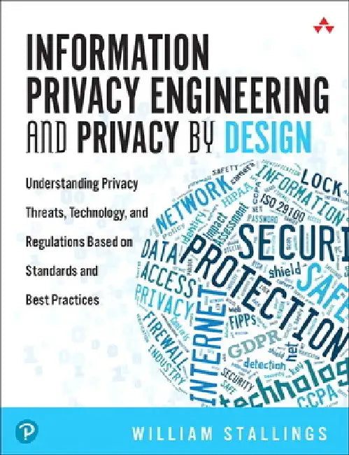 Information Privacy Engineering and Privacy by Design: Understanding Privacy Threats, Technology, and Regulations Based on Standards and Best Practice by William Stallings