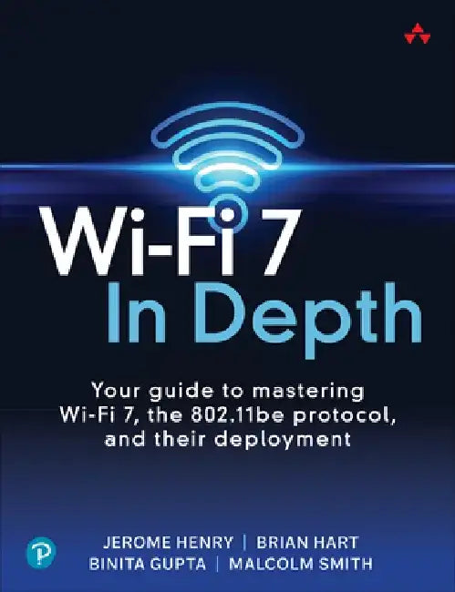 Wi-Fi 7 in Depth: Your Guide to Mastering Wi-Fi 7, the 802.11be Protocol, and Their Deployment by Jerome Henry