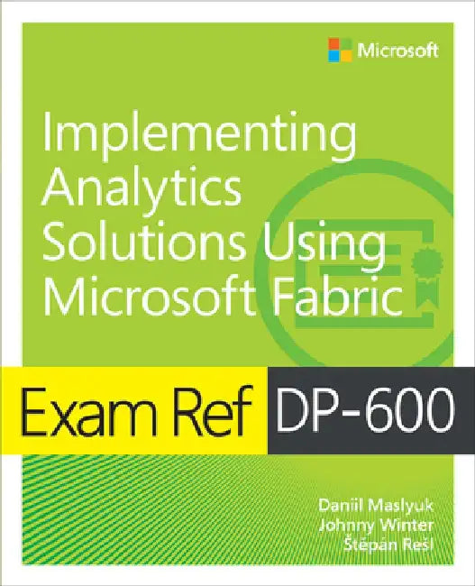 Exam Ref Dp-600 Implementing Analytics Solutions Using Microsoft Fabric by Daniil Maslyuk