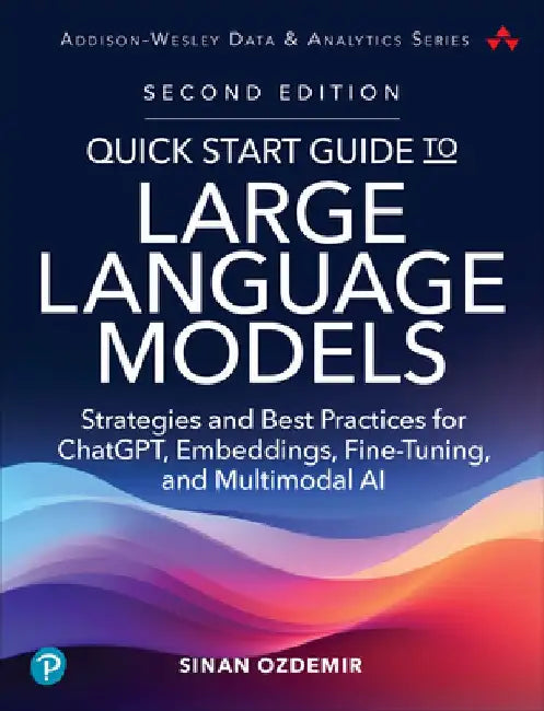 Quick Start Guide to Large Language Models: Strategies and Best Practices for Chatgpt, Embeddings, Fine-Tuning, and Multimodal AI by Sinan Ozdemir