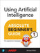 Using Artificial Intelligence Absolute Beginner's Guide by Michael Miller
