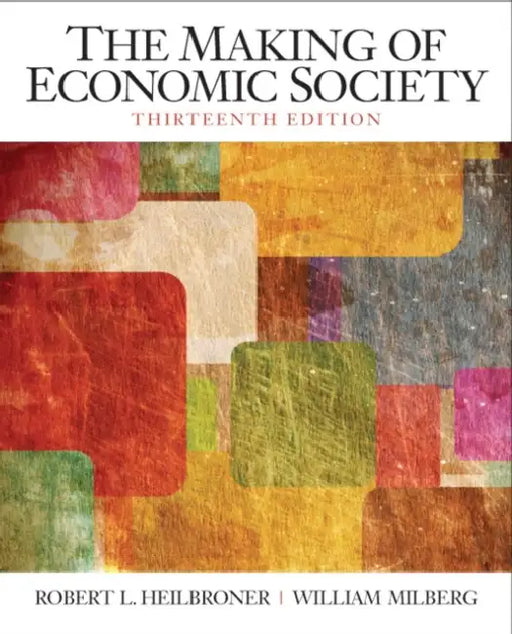 The Making of the Economic Society by Robert Heilbroner, William Milberg