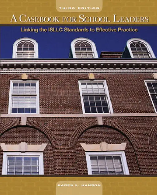 A Casebook for School Leaders: Linking the ISLLC Standards to Effective Practice by Karen Hanson