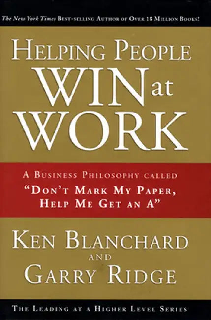 Helping People Win at Work: A Business Philosophy Called "Don't Mark My Paper, Help Me Get an A" by Ken Blanchard