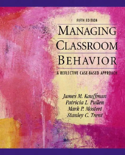 Managing Classroom Behaviors: A Reflective Case-Based Approach by James Kauffman, Patricia Pullen, Mark Mostert