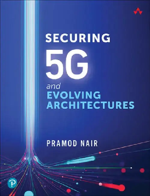 Securing 5g and Evolving Architectures by Pramod Nair