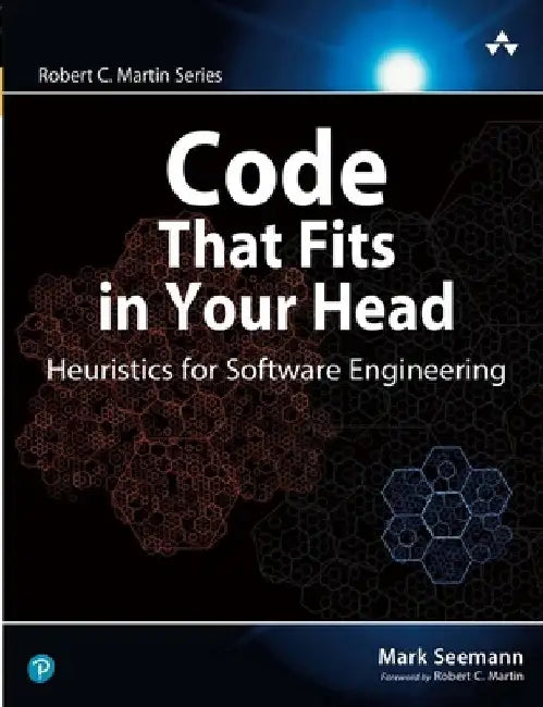 Code That Fits in Your Head: Heuristics for Software Engineering by Mark Seemann
