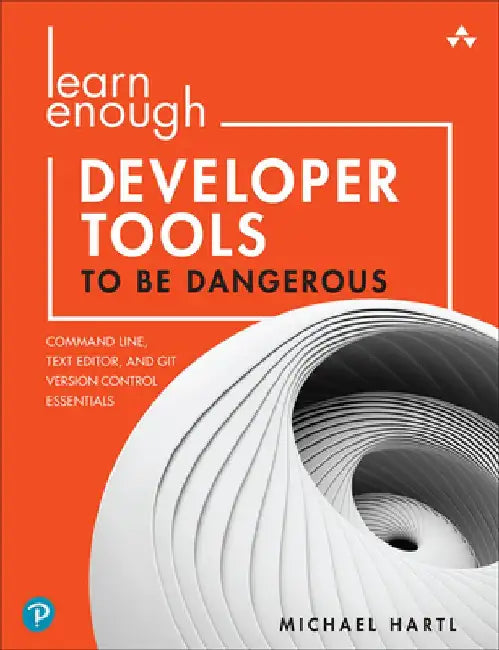 Learn Enough Developer Tools to Be Dangerous: Git Version Control, Command Line, and Text Editors Essentials by Michael Hartl