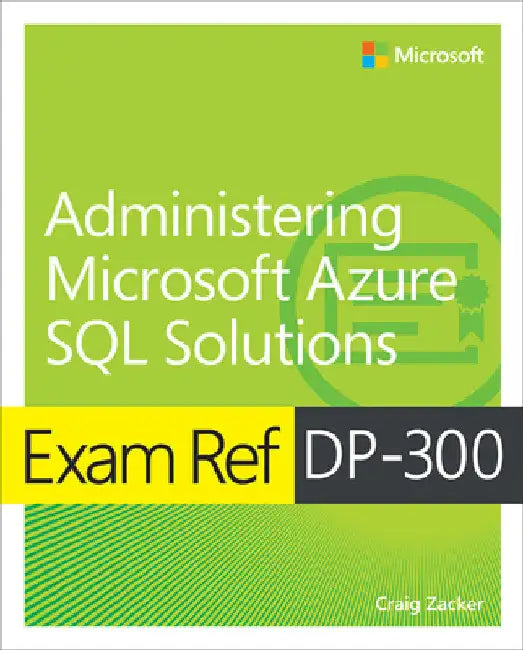 Exam Ref Dp-300 Administering Microsoft Azure SQL Solutions by Craig Zacker