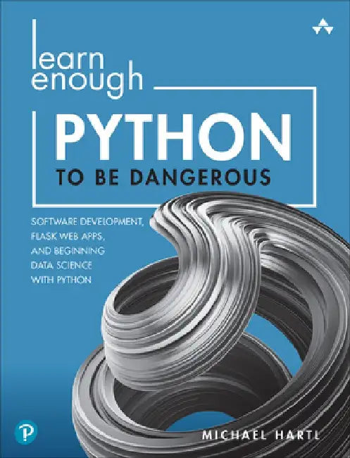 Learn Enough Python to Be Dangerous: Software Development, Flask Web Apps, and Beginning Data Science with Python by Michael Hartl