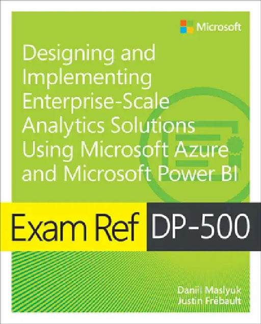 Exam Ref Dp-500 Designing and Implementing Enterprise-Scale Analytics Solutions Using Microsoft Azure and Microsoft Power Bi by Daniil Maslyuk