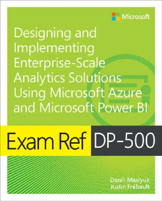 Exam Ref Dp-500 Designing and Implementing Enterprise-Scale Analytics Solutions Using Microsoft Azure and Microsoft Power Bi by Daniil Maslyuk