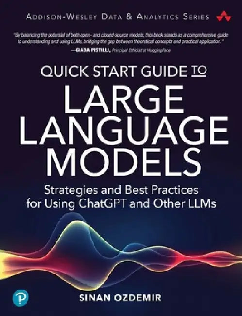 Quick Start Guide to Large Language Models: Strategies and Best Practices for Using Chatgpt and Other Llms by Sinan Ozdemir