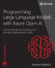 Programming Microsoft Azure Open AI: Prompt Engineering with Large Language Models (LLM) and Cognitive Services by Francesco Esposito