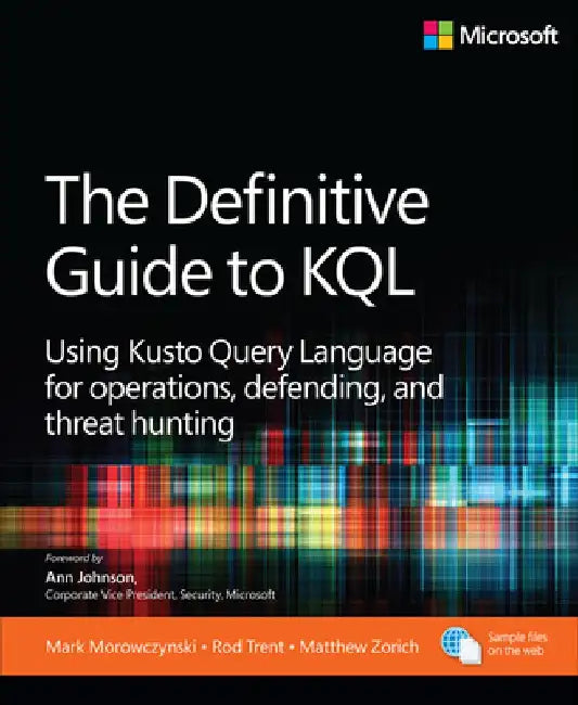 The Definitive Guide to Kql: Using Kusto Query Language for Operations, Defending, and Threat Hunting by Mark Morowczynski